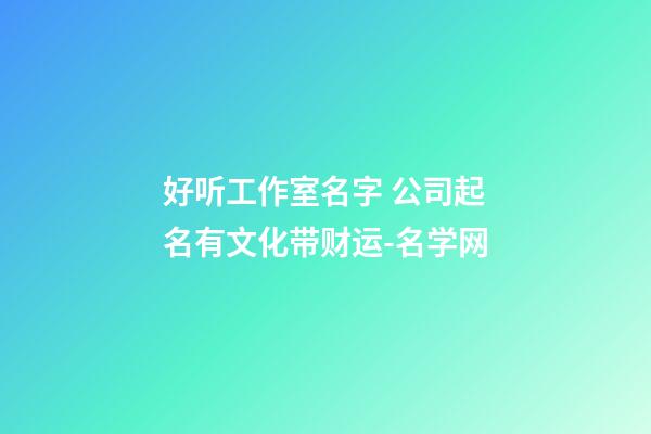 好听工作室名字 公司起名有文化带财运-名学网-第1张-公司起名-玄机派